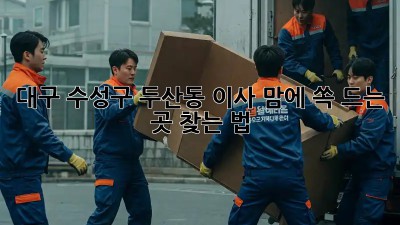 대구 수성구 두산동 이사, 맘에 쏙 드는 곳 찾는 법 🏡✨