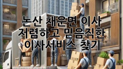 논산 채운면 이사? 저렴하고 믿음직한 이사서비스 찾기!