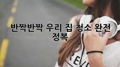 ✨ 반짝반짝 우리 집, 청소 완전 정복! 🏠