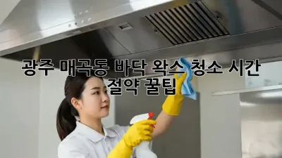 광주 매곡동 바닥 왁스 청소, 시간 절약 꿀팁!