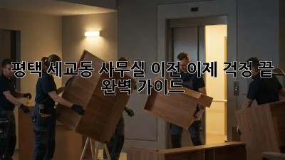 평택 세교동 사무실 이전, 이제 걱정 끝! 완벽 가이드